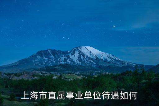上海市直屬事業單位待遇如何