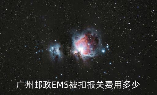 廣州郵政EMS被扣報(bào)關(guān)費(fèi)用多少