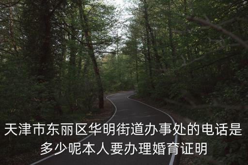 天津市東麗區(qū)華明街道辦事處的電話是多少呢本人要辦理婚育證明
