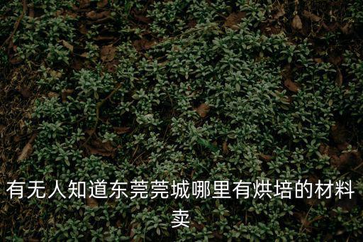 有無人知道東莞莞城哪里有烘培的材料賣