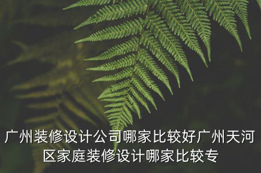 廣州裝修設計公司哪家比較好廣州天河區(qū)家庭裝修設計哪家比較專