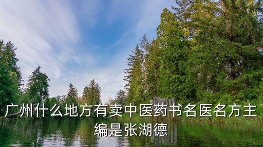 廣州什么地方有賣中醫(yī)藥書名醫(yī)名方主編是張湖德