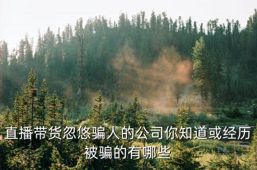 廣州曦緣網(wǎng)絡(luò)科技有限公司，直播帶貨忽悠騙人的公司你知道或經(jīng)歷被騙的有哪些