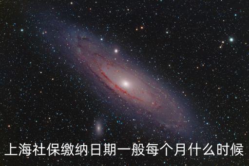 上海社保繳納日期一般每個(gè)月什么時(shí)候