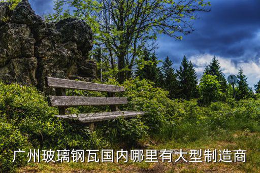 廣州玻璃鋼瓦國內哪里有大型制造商