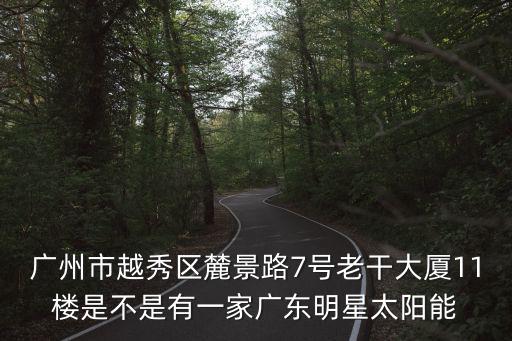廣州市越秀區麓景路7號老干大廈11樓是不是有一家廣東明星太陽能