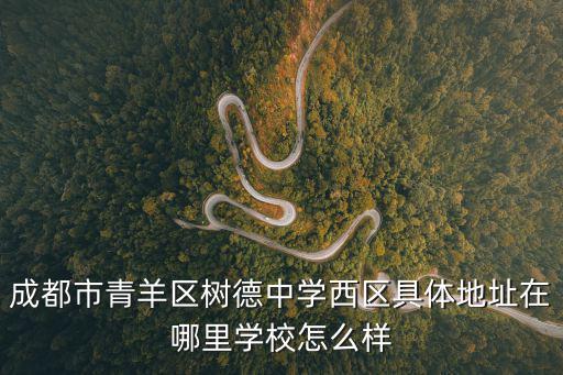 成都市青羊區樹德中學西區具體地址在哪里學校怎么樣