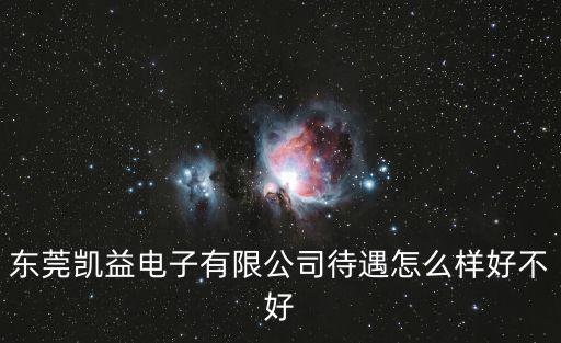 東莞凱盈怎么樣，東莞凱益電子有限公司待遇怎么樣好不好