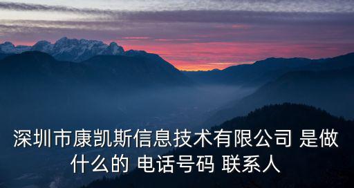 深圳市康凱斯信息技術有限公司 是做什么的 電話號碼 聯系人