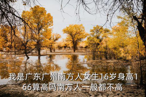 我是廣東廣州南方人女生16歲身高166算高嗎南方人一般都不高
