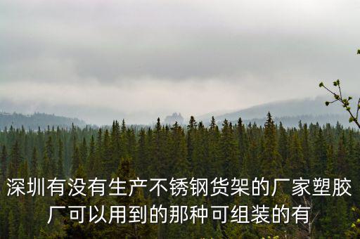 深圳有沒有生產不銹鋼貨架的廠家塑膠廠可以用到的那種可組裝的有
