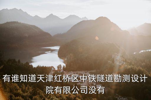 有誰知道天津紅橋區中鐵隧道勘測設計院有限公司沒有