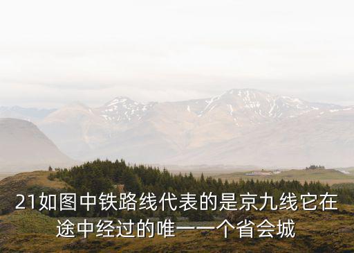 21如圖中鐵路線代表的是京九線它在途中經過的唯一一個省會城