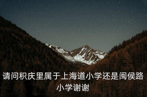 請問積慶里屬于上海道小學還是閩侯路小學謝謝