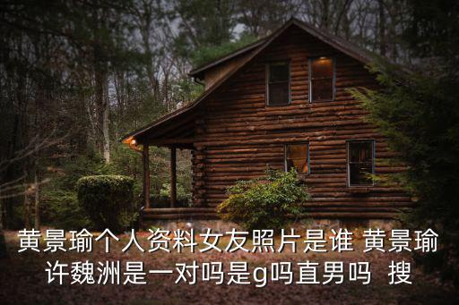 黃景瑜個人資料女友照片是誰 黃景瑜許魏洲是一對嗎是g嗎直男嗎  搜