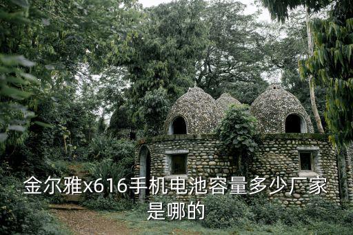 金爾雅x616手機電池容量多少廠家是哪的