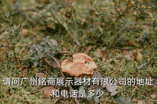 請問廣州銘商展示器材有限公司的地址和電話是多少