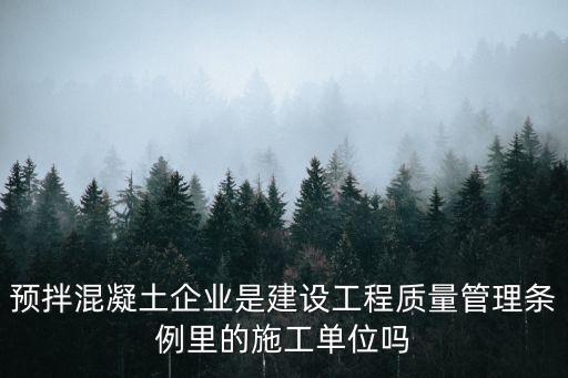 預拌混凝土企業是建設工程質量管理條例里的施工單位嗎