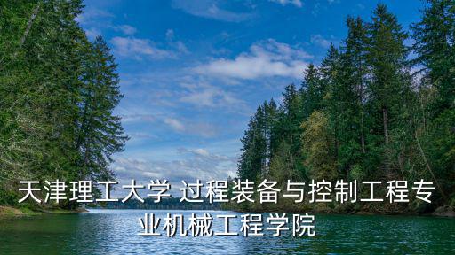 天津理工大學 過程裝備與控制工程專業機械工程學院