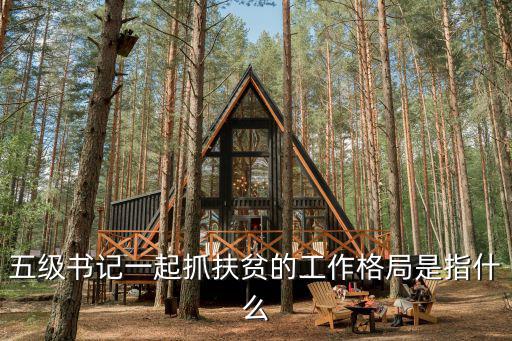 五級書記一起抓扶貧的工作格局是指什么