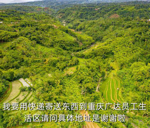 我要用快遞寄送東西到重慶廣達員工生活區請問具體地址是謝謝啦
