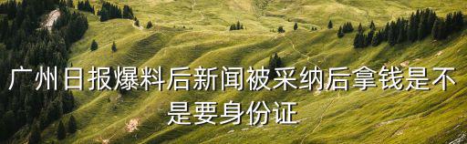 廣州日報(bào)爆料后新聞被采納后拿錢是不是要身份證