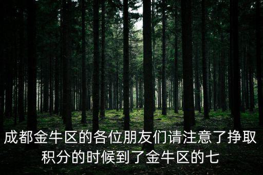 成都金牛區(qū)的各位朋友們請(qǐng)注意了掙取積分的時(shí)候到了金牛區(qū)的七