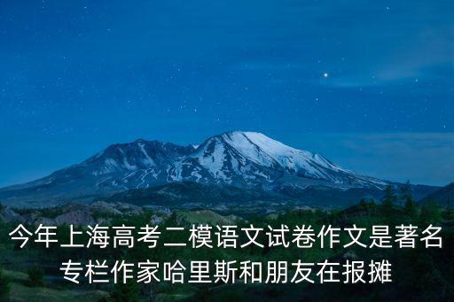 今年上海高考二模語(yǔ)文試卷作文是著名專(zhuān)欄作家哈里斯和朋友在報(bào)攤