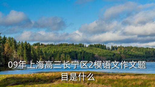 09年上海高三長(zhǎng)寧區(qū)2模語(yǔ)文作文題目是什么