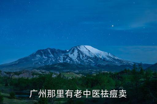 廣州那里有老中醫(yī)祛痘賣
