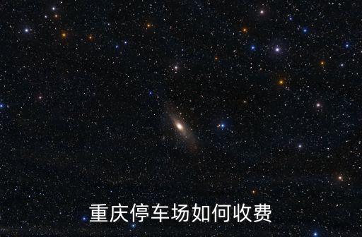 自駕游重慶市區如何停車費，重慶停車場如何收費