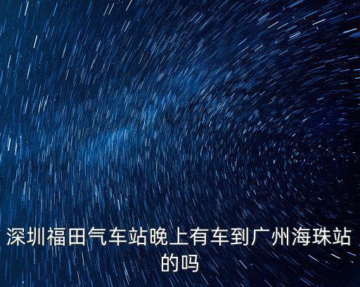 深圳福田氣車站晚上有車到廣州海珠站的嗎