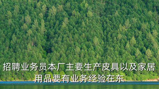 招聘業(yè)務(wù)員本廠主要生產(chǎn)皮具以及家居用品要有業(yè)務(wù)經(jīng)驗(yàn)在東