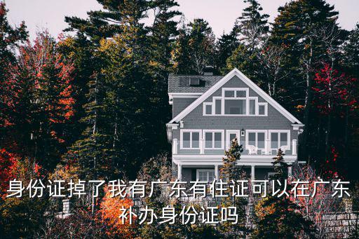 身份證掉了我有廣東有住證可以在廣東補辦身份證嗎