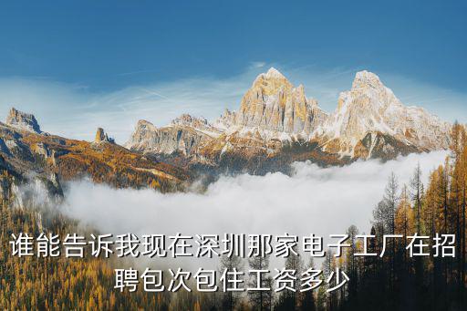 誰(shuí)能告訴我現(xiàn)在深圳那家電子工廠在招聘包次包住工資多少