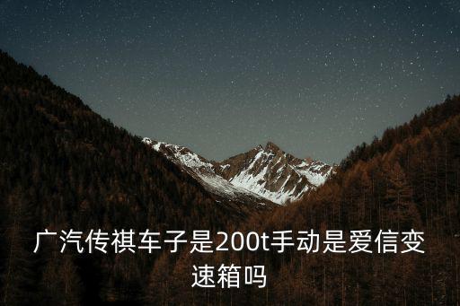 廣汽傳祺車子是200t手動是愛信變速箱嗎