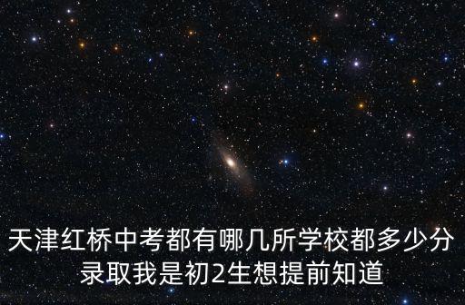 天津紅橋中考都有哪幾所學校都多少分錄取我是初2生想提前知道
