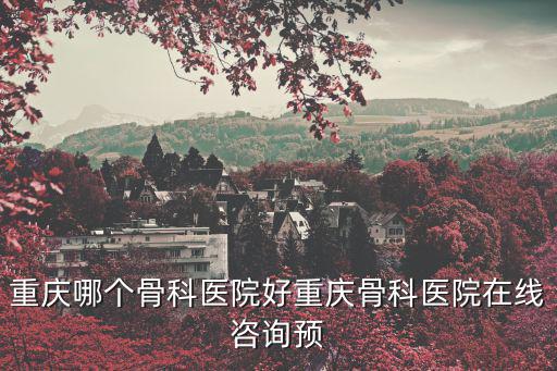 重慶市正骨醫院，重慶哪里有正骨大夫