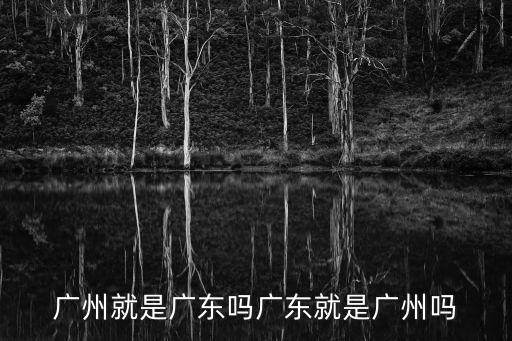 廣州就是廣東嗎廣東就是廣州嗎
