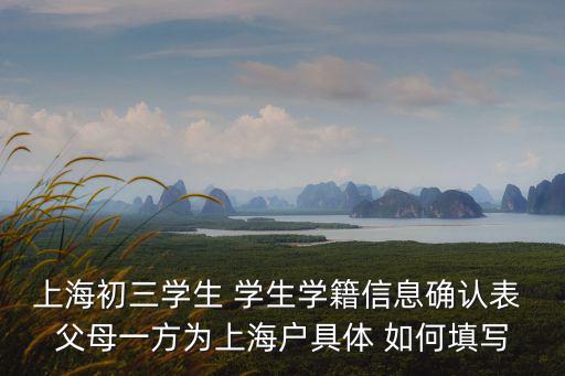 上海初三學生 學生學籍信息確認表 父母一方為上海戶具體 如何填寫