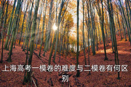 上海高考一模卷的難度與二模卷有何區別