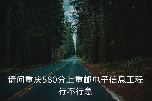 請問重慶580分上重郵電子信息工程行不行急
