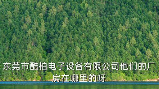 東莞酷柏在哪里，東莞市酷柏電子設備有限公司他們的廠房在哪里的呀