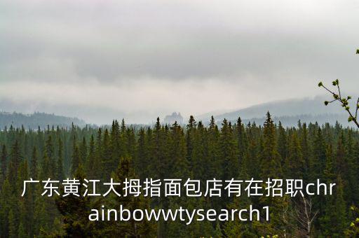 廣東黃江大拇指面包店有在招職chrainbowwtysearch1