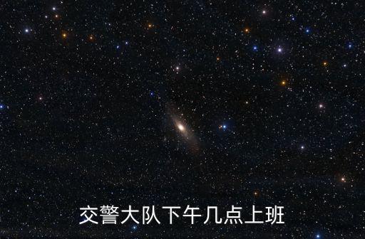 交警大隊(duì)下午幾點(diǎn)上班