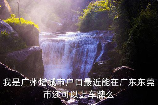 東莞戶(hù)口可以上牌，外地人在東莞買(mǎi)車(chē)怎么上牌照