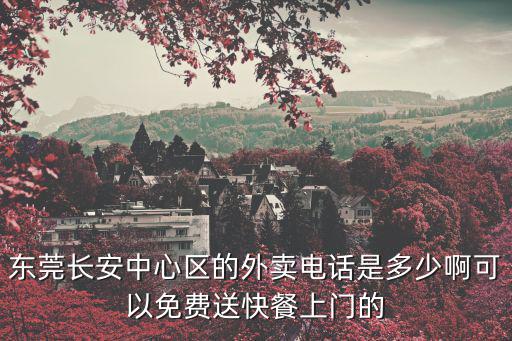 東莞長安中心區的外賣電話是多少啊可以免費送快餐上門的