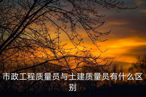市政工程質量員與土建質量員有什么區別