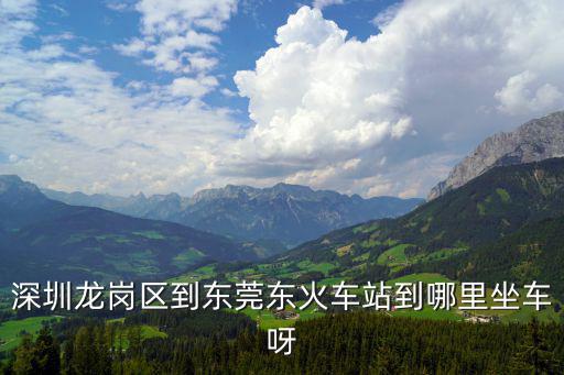 深圳龍崗區(qū)到東莞東火車站到哪里坐車呀