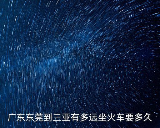 廣東東莞到三亞有多遠坐火車要多久